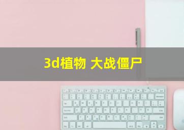 3d植物 大战僵尸